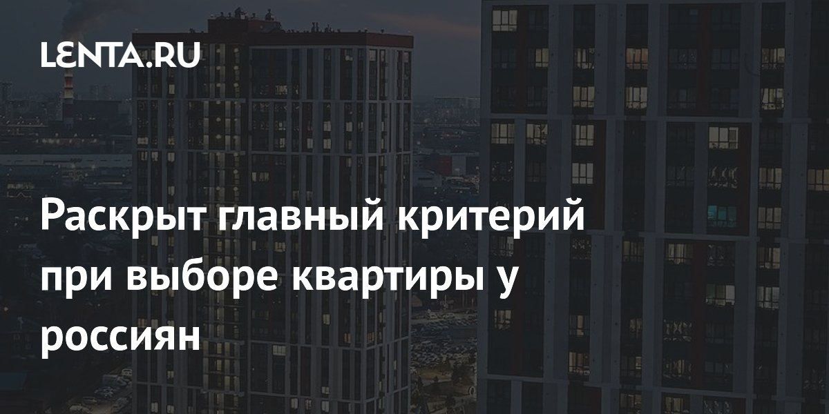Раскрыт главный критерий при выборе квартиры у россиян