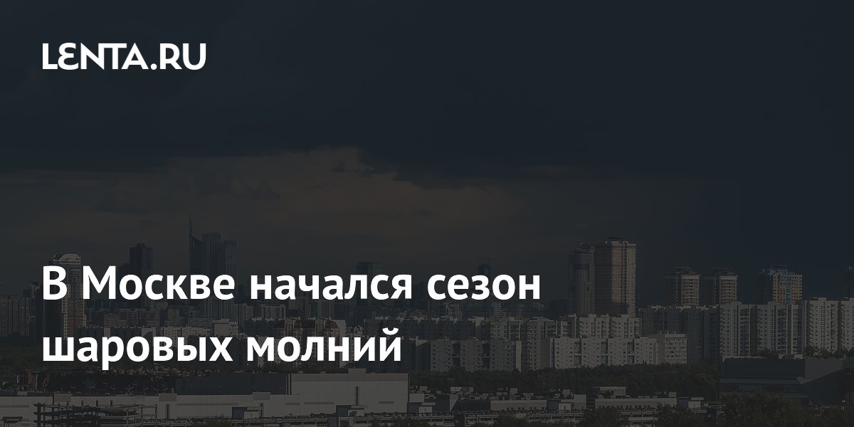 В Москве начался сезон шаровых молний