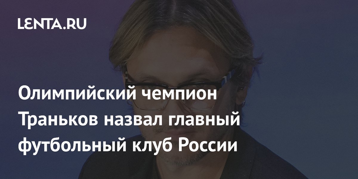 Олимпийский чемпион Траньков назвал главный футбольный клуб России