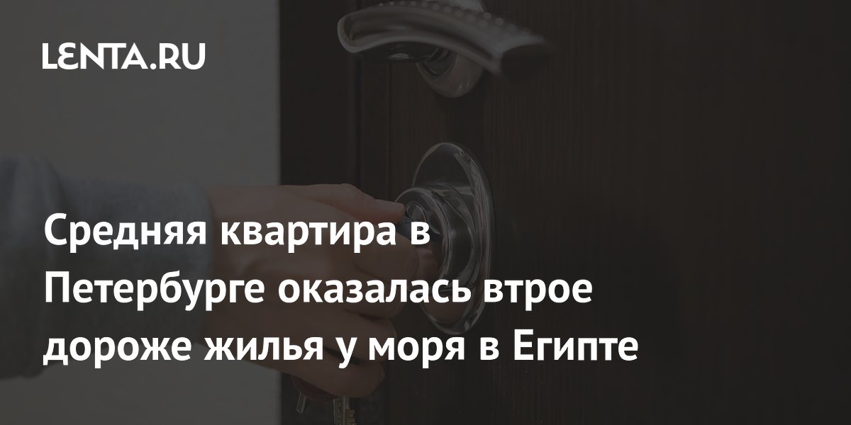 Средняя квартира в Петербурге оказалась втрое дороже жилья у моря в Египте