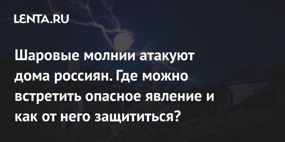 Шаровые молнии атакуют дома россиян. Где можно встретить опасное явление и как от него защититься?