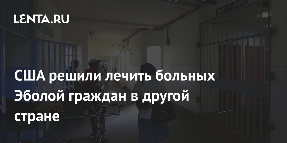 США решили лечить больных Эболой граждан в другой стране
