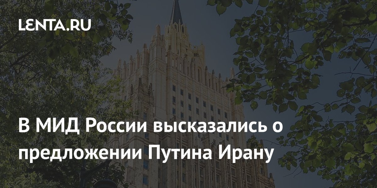 В МИД России высказались о предложении Путина Ирану