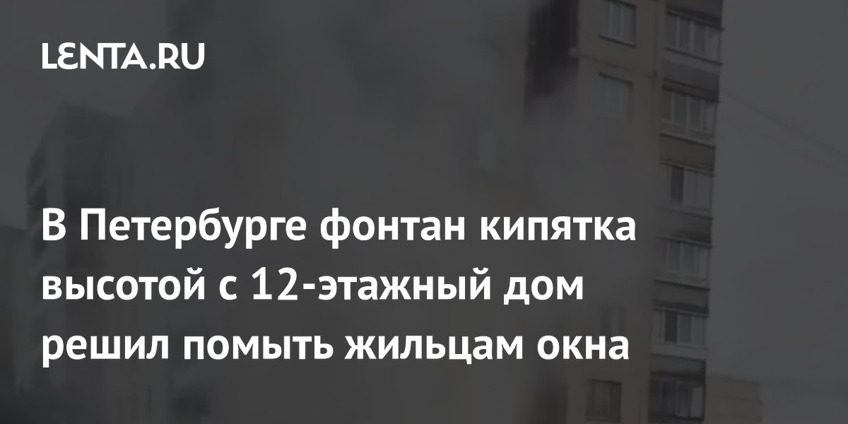 В Петербурге фонтан кипятка высотой с 12-этажный дом решил помыть жильцам окна