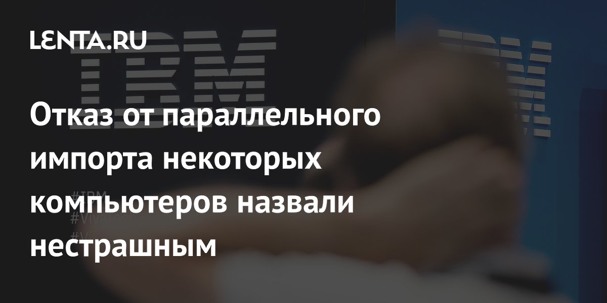 Отказ от параллельного импорта некоторых компьютеров назвали нестрашным