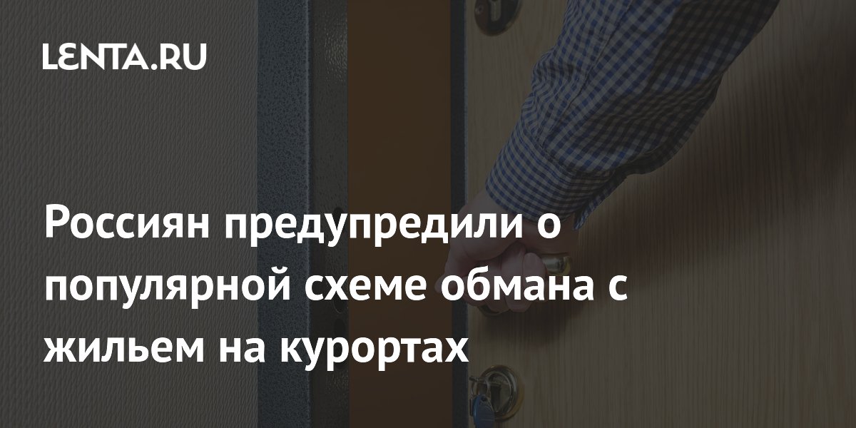 Россиян предупредили о популярной схеме обмана c жильем на курортах