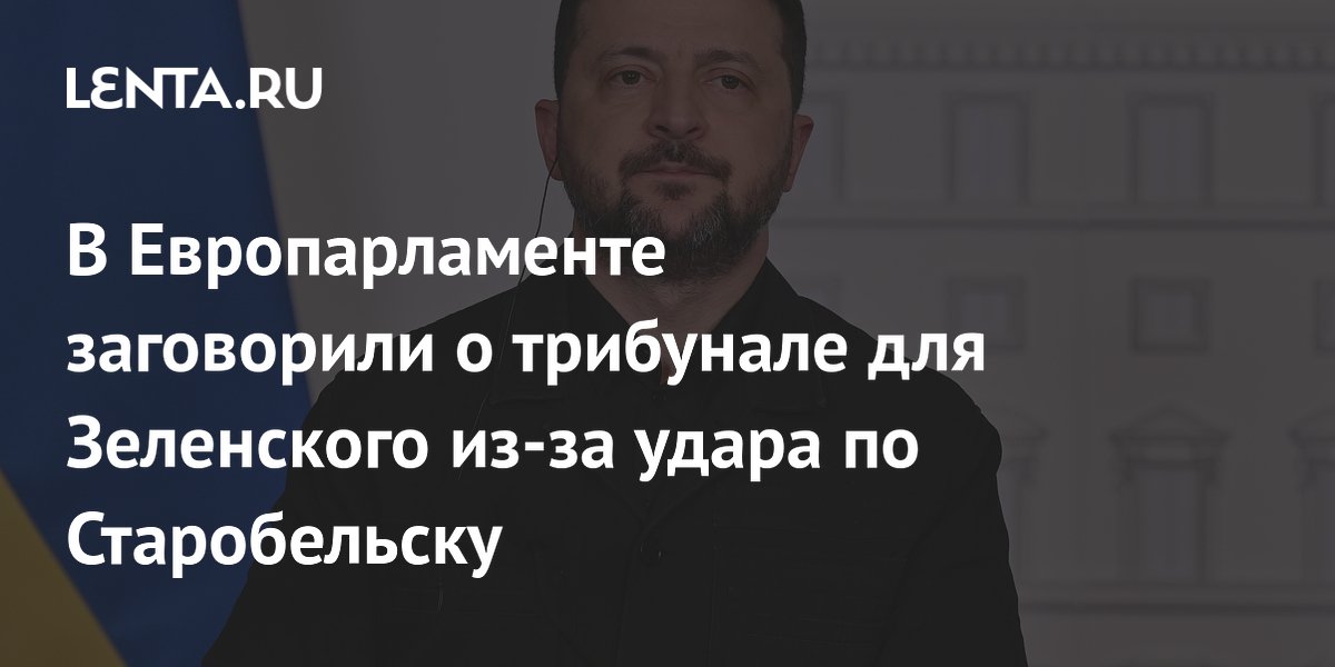 В Европарламенте заговорили о трибунале для Зеленского из-за удара по Старобельску