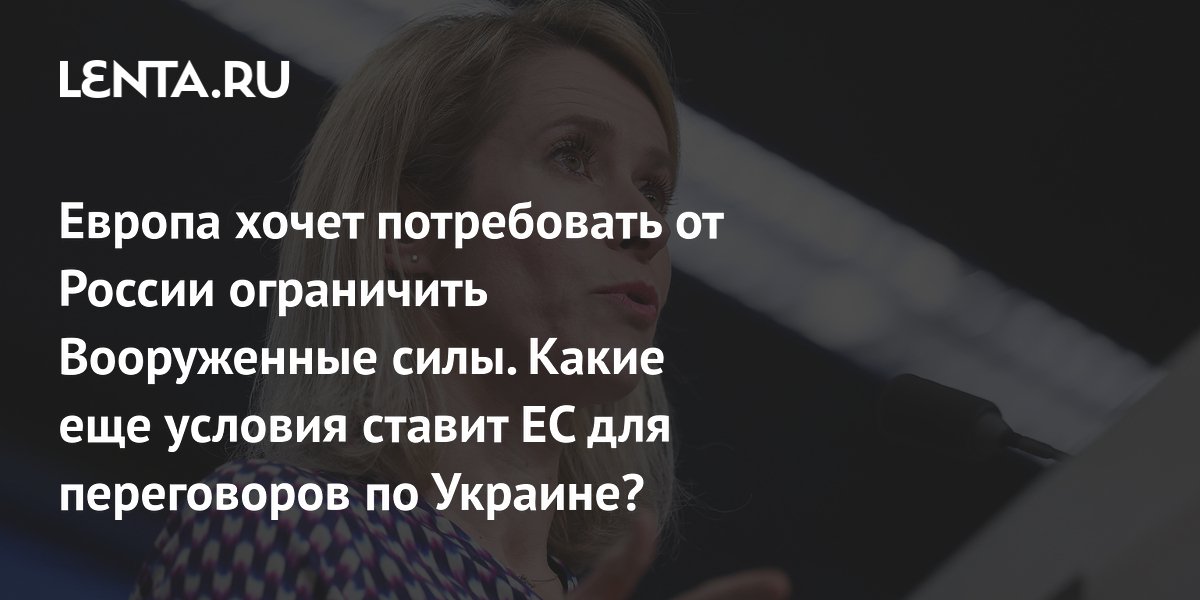 Европа хочет потребовать от России ограничить Вооруженные силы. Какие еще условия ставит ЕС для переговоров по Украине?