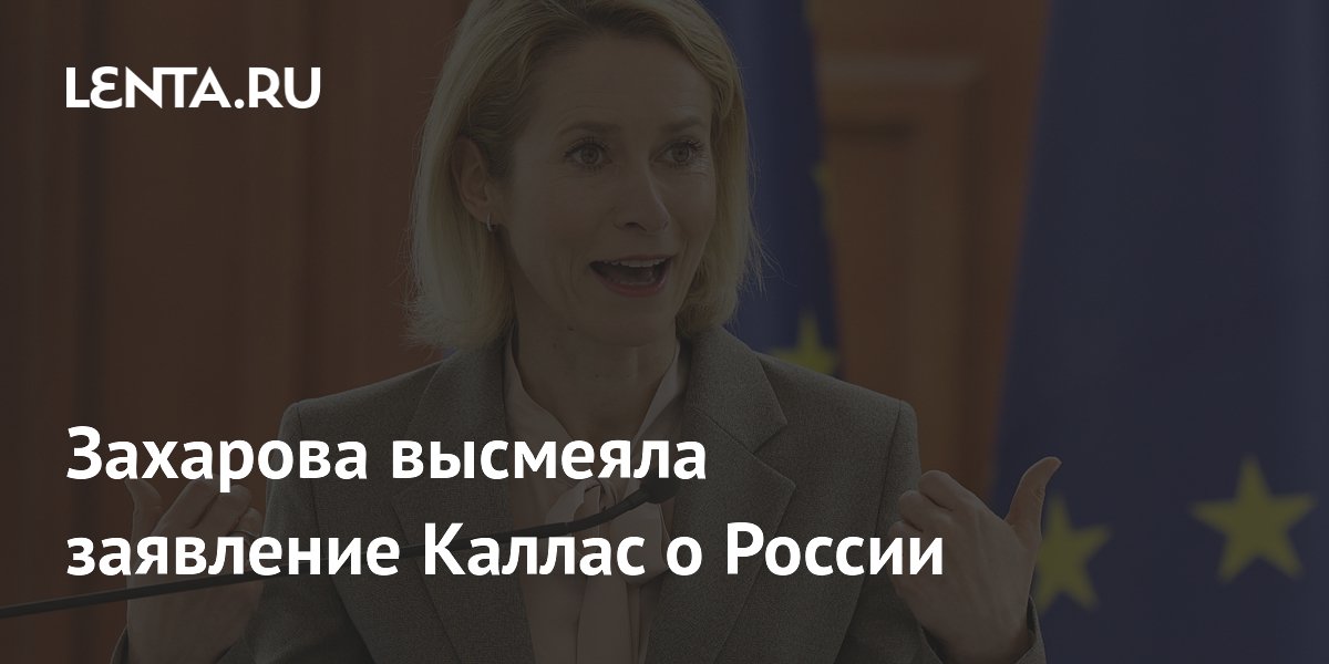 Захарова высмеяла заявление Каллас о России