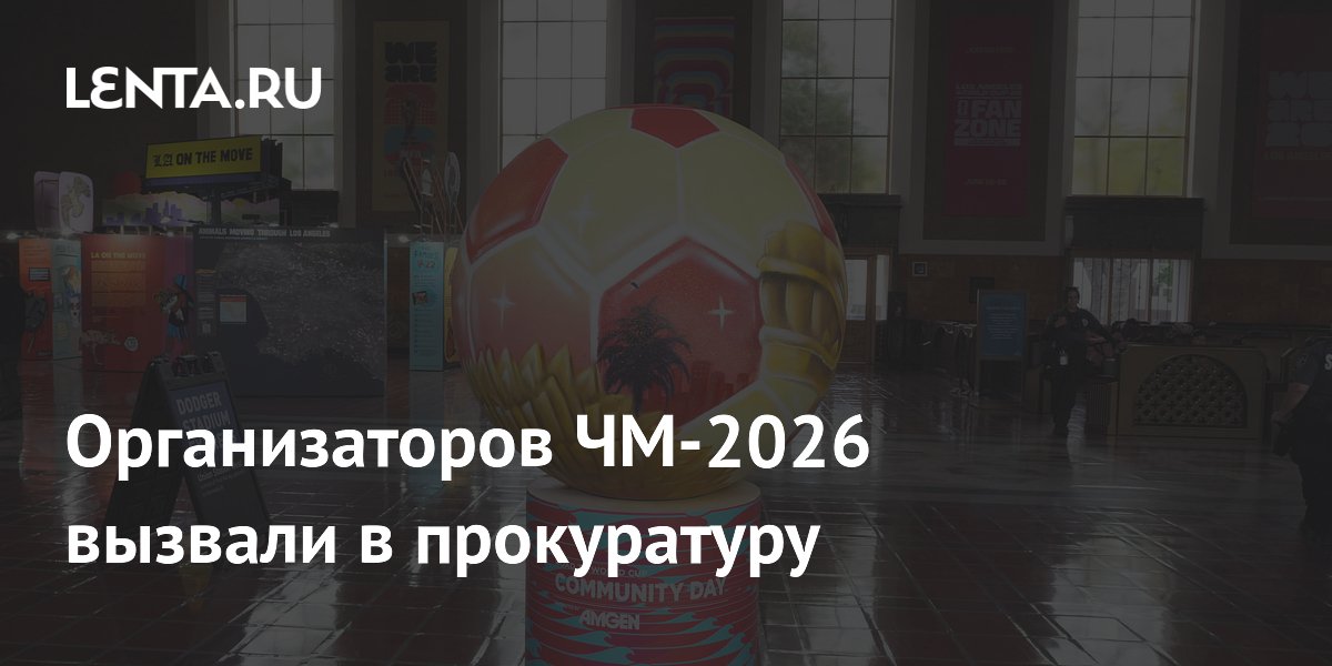 Организаторов ЧМ-2026 вызвали в прокуратуру
