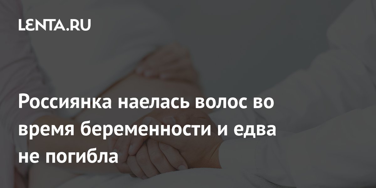 Россиянка наелась волос во время беременности и едва не погибла