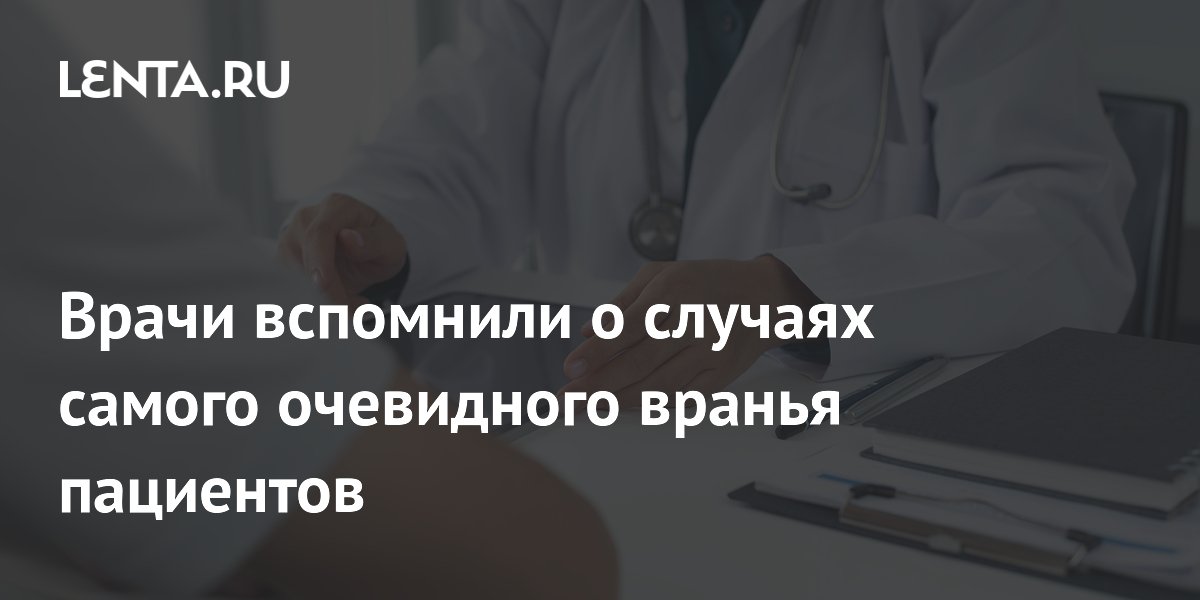 Врачи вспомнили о случаях самого очевидного вранья пациентов