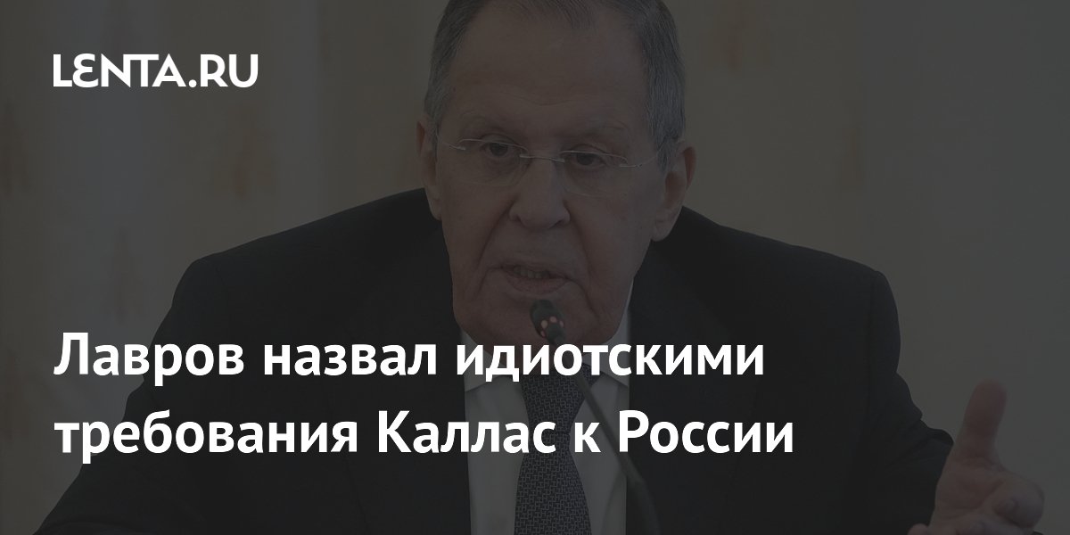 Лавров назвал идиотскими требования Каллас к России