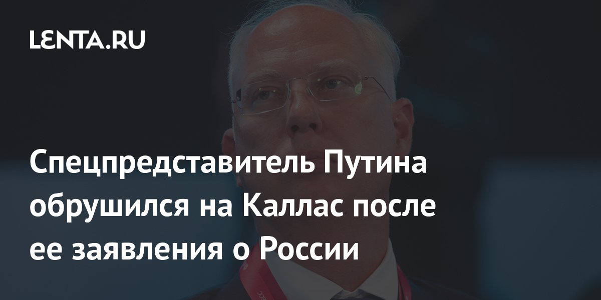 Спецпредставитель Путина обрушился на Каллас после ее заявления о России