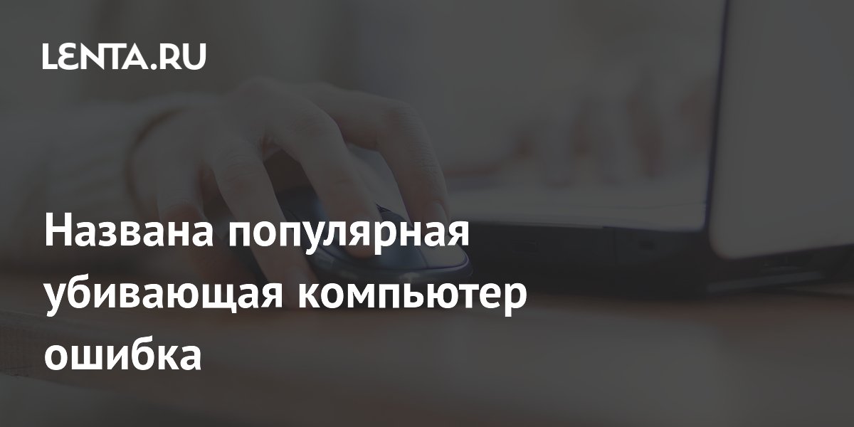 Названа популярная убивающая компьютер ошибка