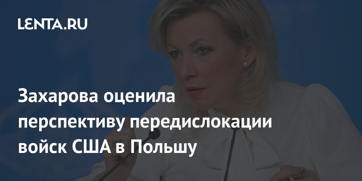 Захарова оценила перспективу передислокации войск США в Польшу