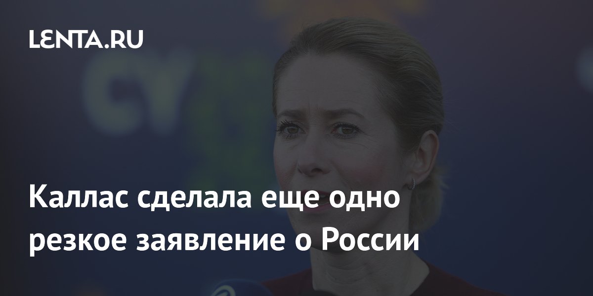 Каллас сделала еще одно резкое заявление о России