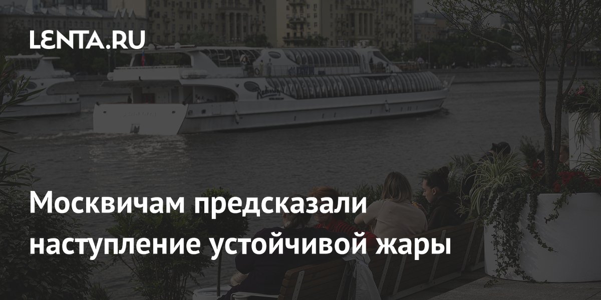 Москвичам предсказали наступление устойчивой жары