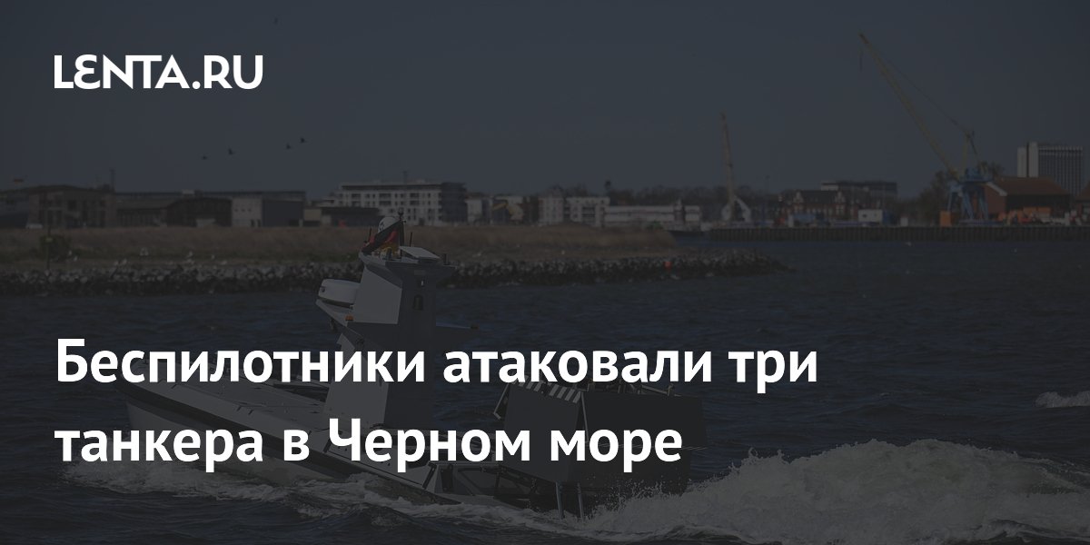 Беспилотники атаковали три танкера в Черном море