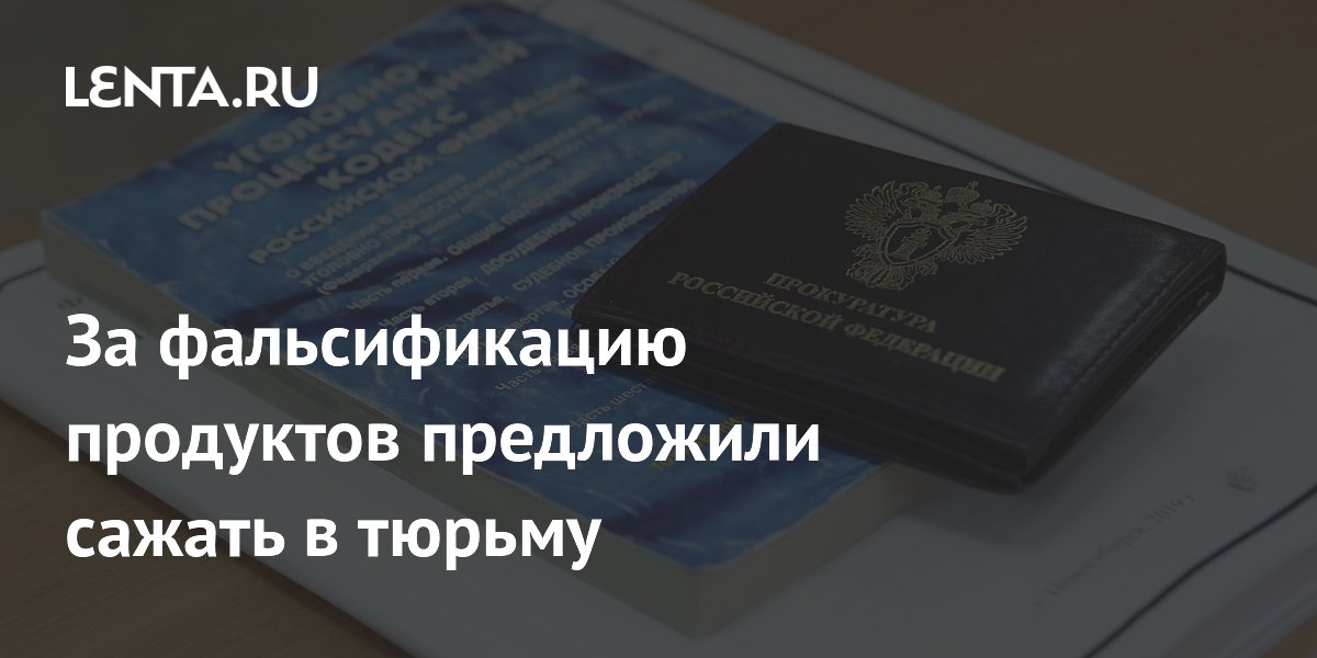 За фальсификацию продуктов предложили сажать в тюрьму