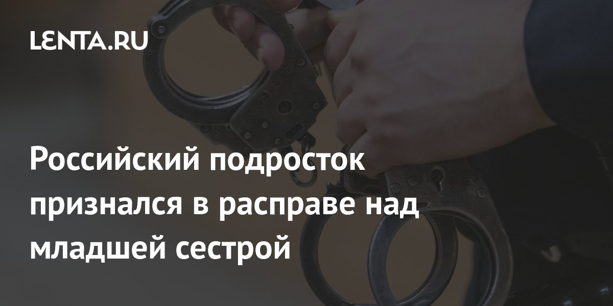 Российский подросток признался в расправе над младшей сестрой
