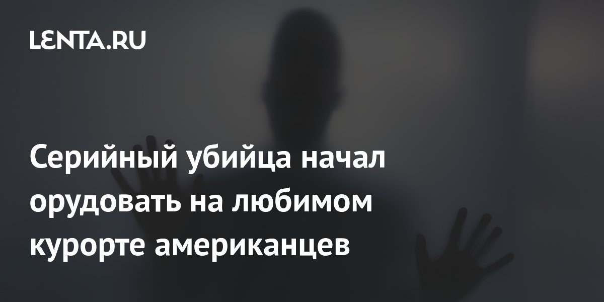 Серийный убийца начал орудовать на любимом курорте американцев