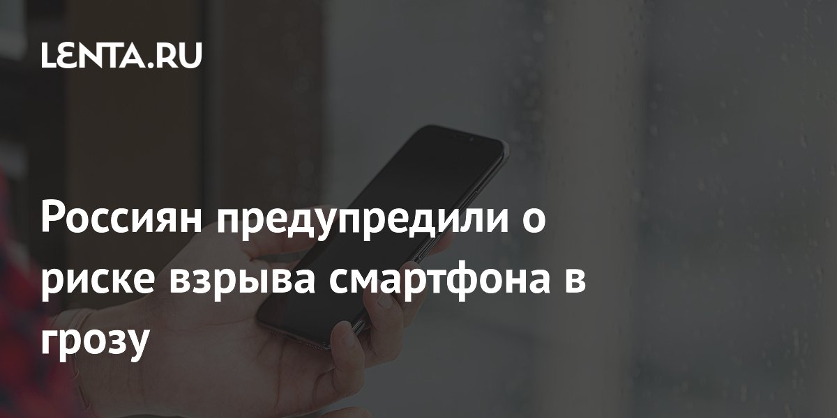 Россиян предупредили о риске взрыва смартфона в грозу