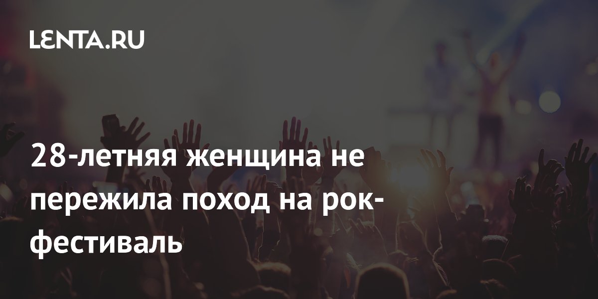 28-летняя женщина не пережила поход на рок-фестиваль