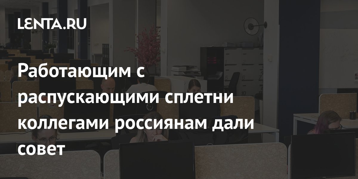 Работающим с распускающими сплетни коллегами россиянам дали совет