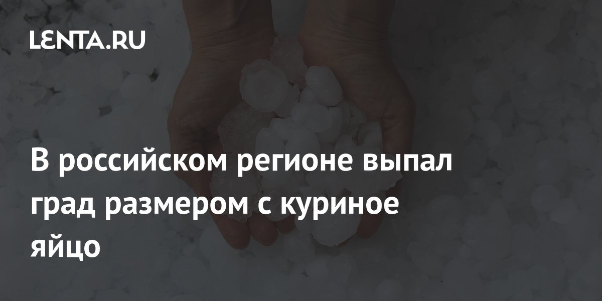 В российском регионе выпал град размером с куриное яйцо