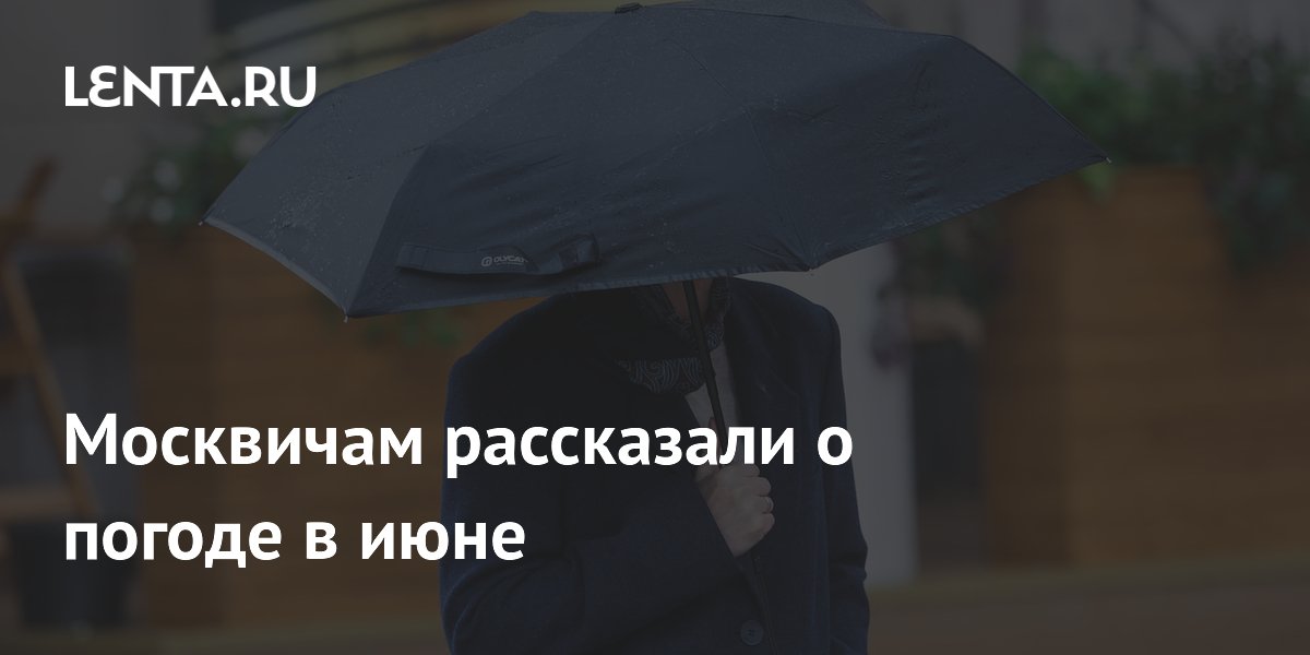 Москвичам рассказали о погоде в июне