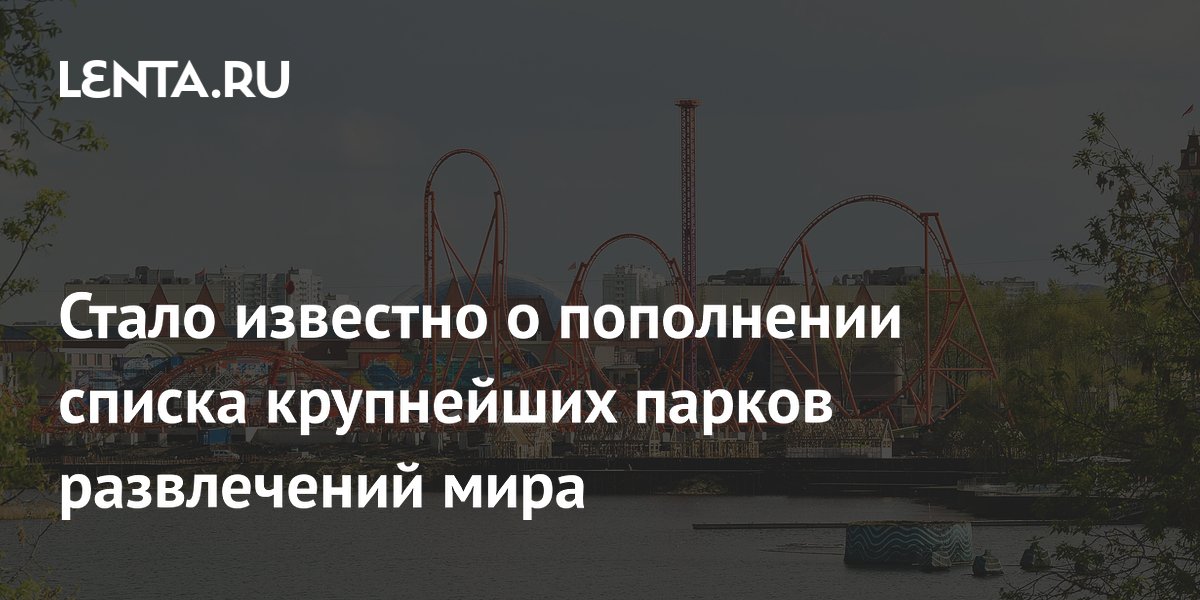 Стало известно о пополнении списка крупнейших парков развлечений мира