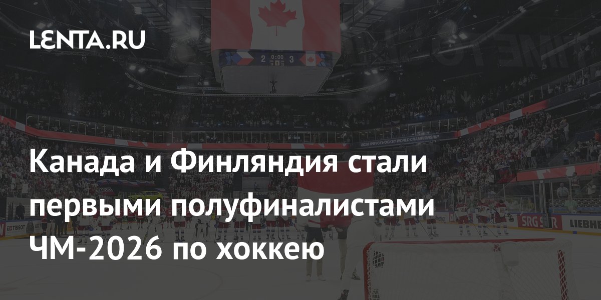 Канада и Финляндия стали первыми полуфиналистами ЧМ-2026 по хоккею