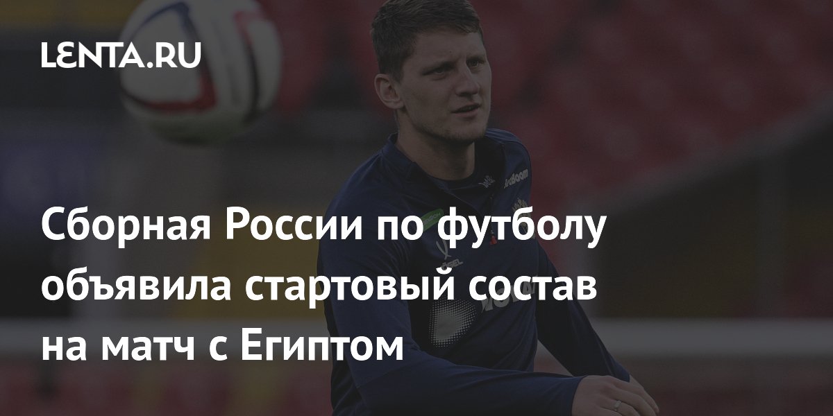 Сборная России по футболу объявила стартовый состав на матч с Египтом
