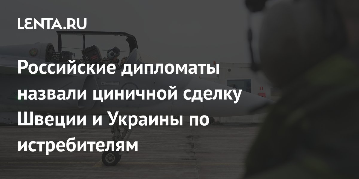 Российские дипломаты назвали циничной сделку Швеции и Украины по истребителям