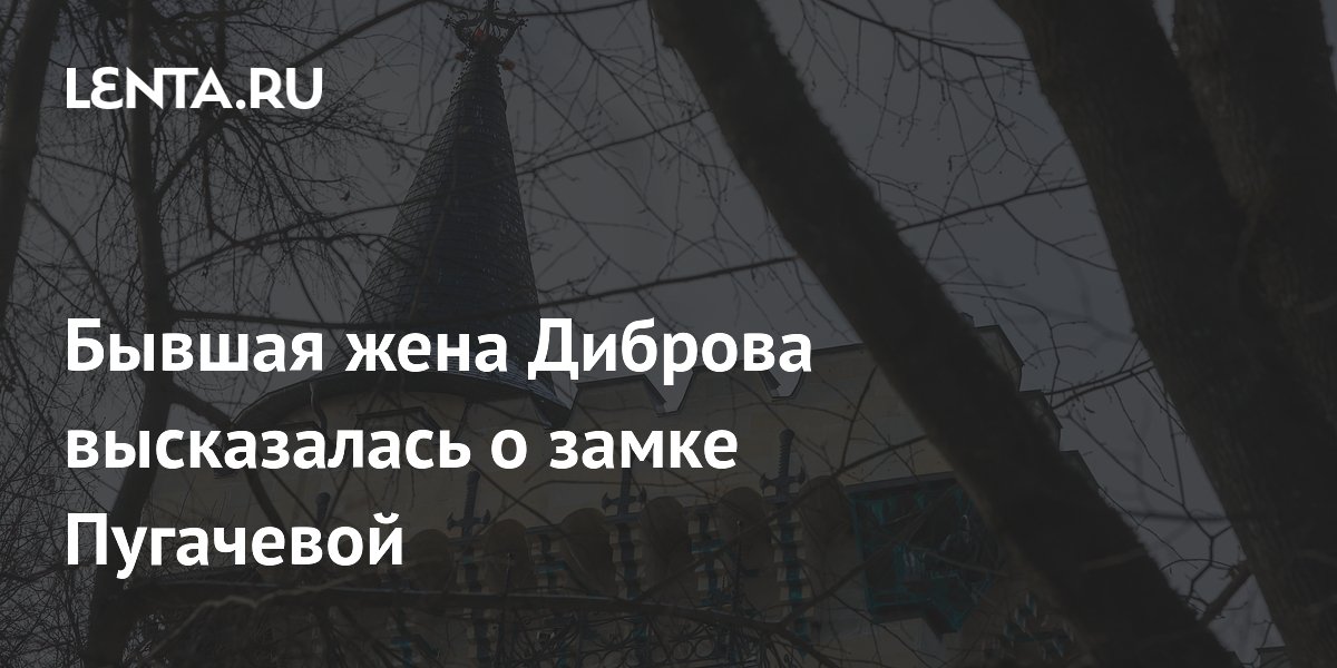 Бывшая жена Диброва высказалась о замке Пугачевой