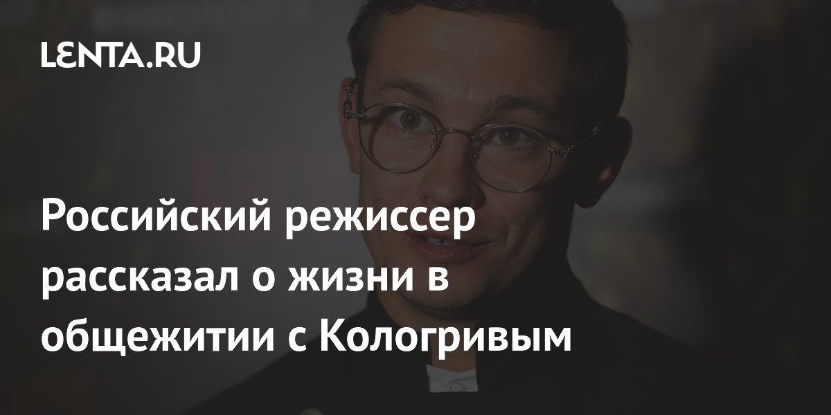 Российский режиссер рассказал о жизни в общежитии с Кологривым