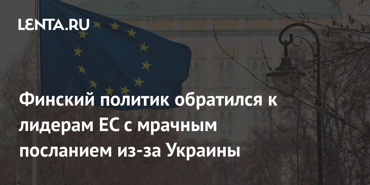 Финский политик обратился к лидерам ЕС с мрачным посланием из-за Украины