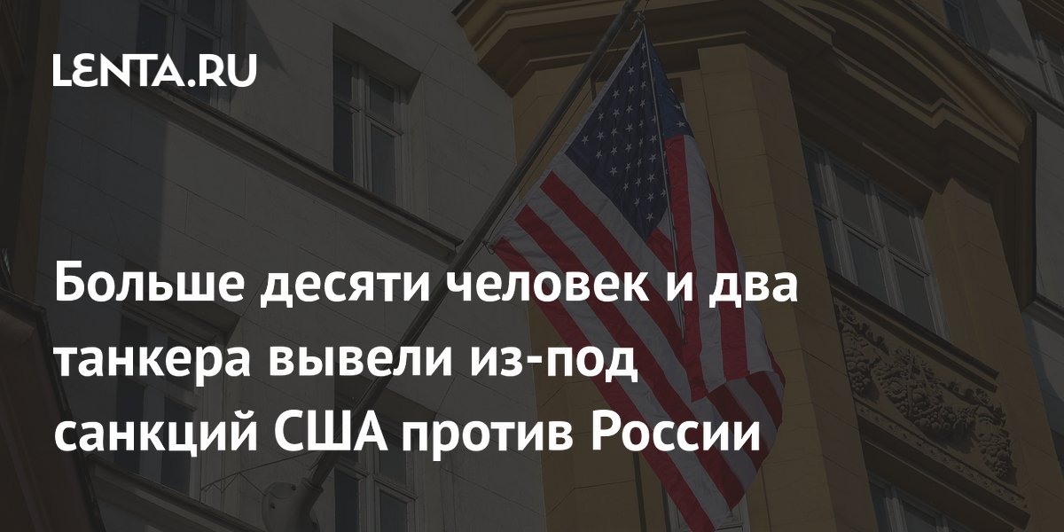 Больше десяти человек и два танкера вывели из под санкций США против России