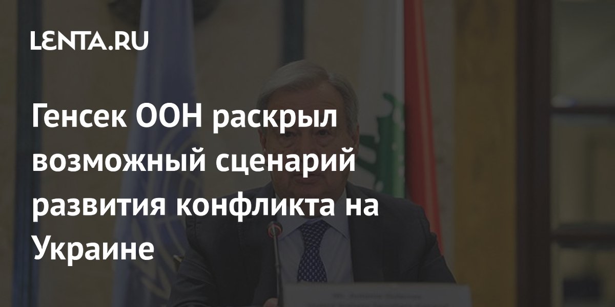 Генсек ООН раскрыл возможный сценарий развития конфликта на Украине