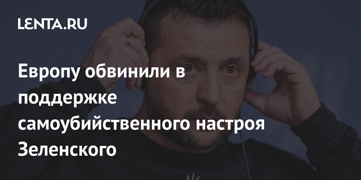 Европу обвинили в поддержке самоубийственного настроя Зеленского