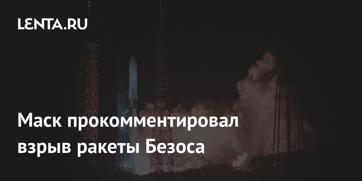 Маск прокомментировал взрыв ракеты Безоса