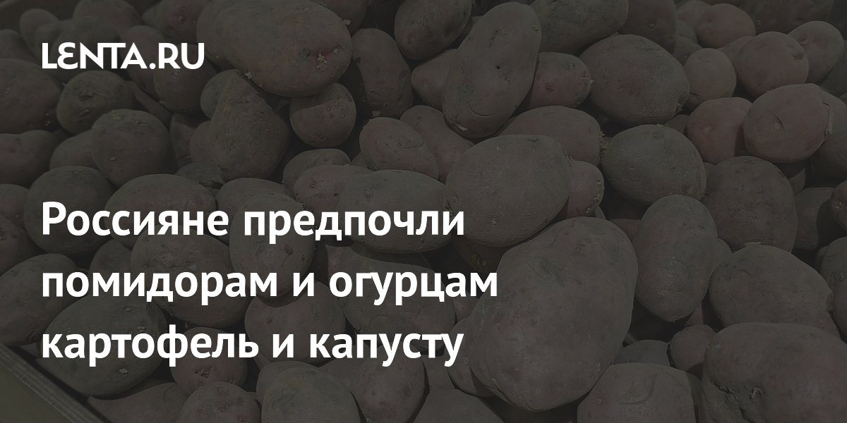 Россияне предпочли помидорам и огурцам картофель и капусту