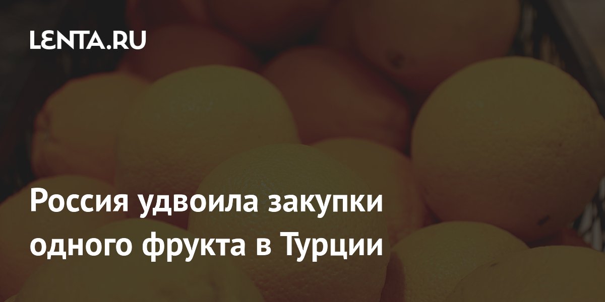 Россия удвоила закупки одного фрукта в Турции
