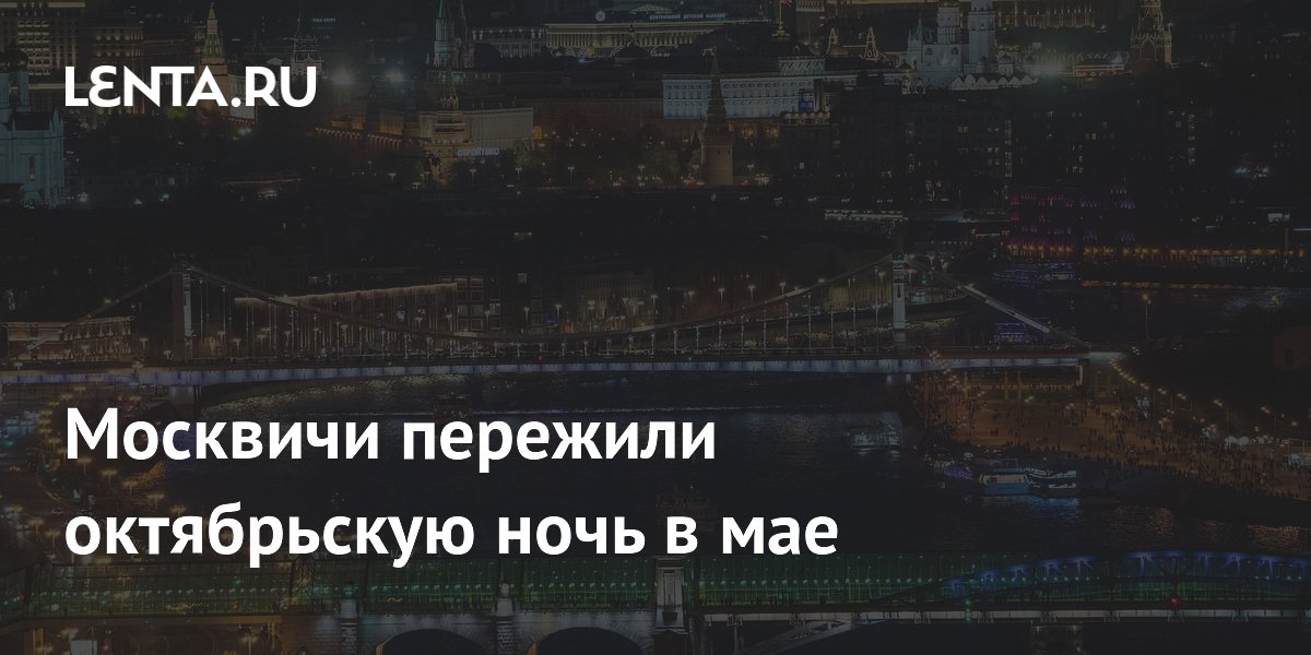 Москвичи пережили октябрьскую ночь в мае