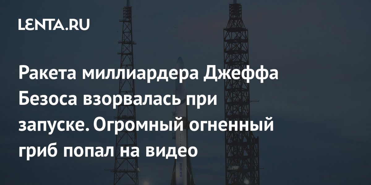 Ракета миллиардера Джеффа Безоса взорвалась при запуске. Огромный огненный гриб попал на видео