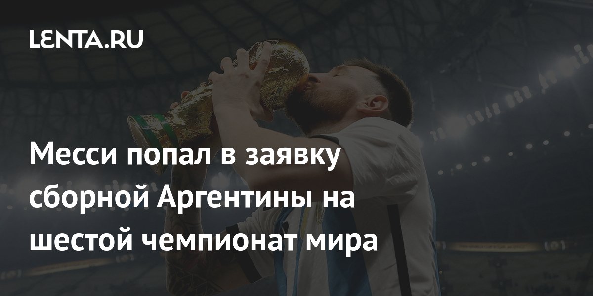 Месси попал в заявку сборной Аргентины на шестой чемпионат мира