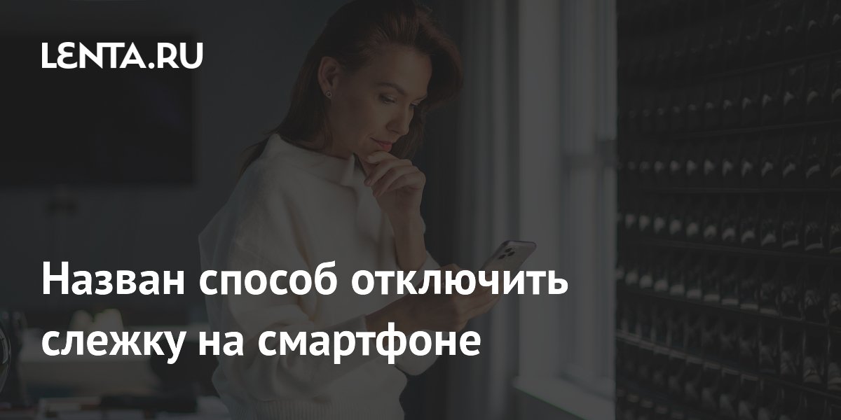 Назван способ отключить слежку на смартфоне