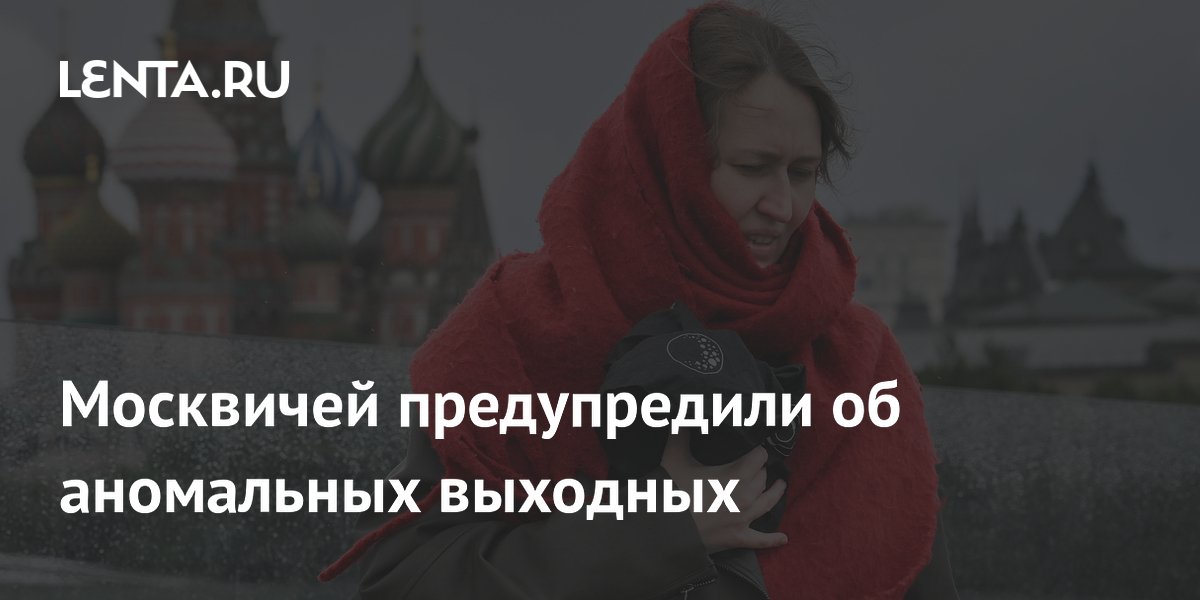 Москвичей предупредили об аномальных выходных