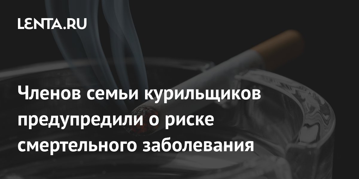 Членов семьи курильщиков предупредили о риске смертельного заболевания